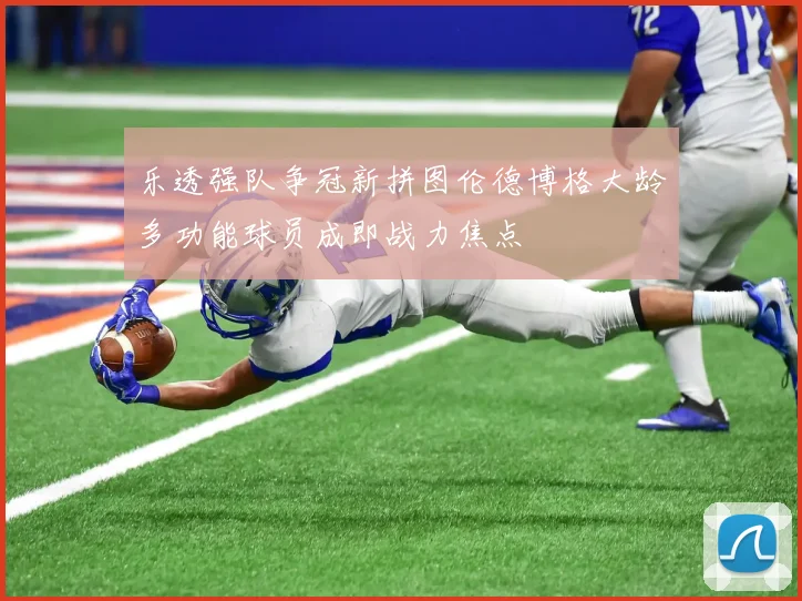 乐透强队争冠新拼图伦德博格大龄多功能球员成即战力焦点