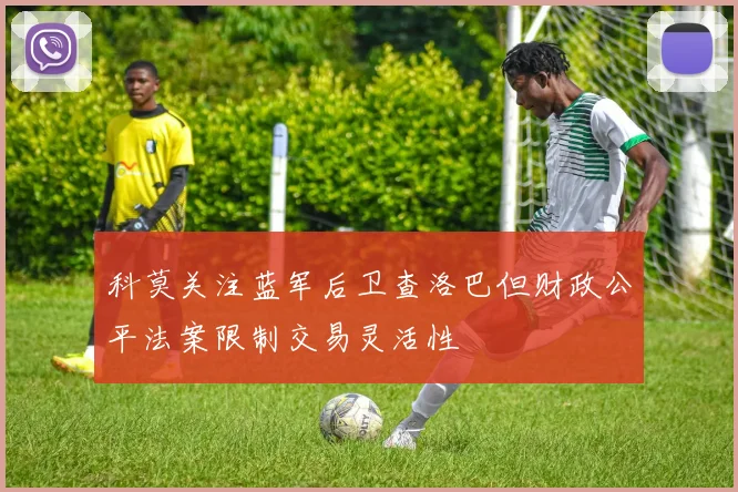 科莫关注蓝军后卫查洛巴但财政公平法案限制交易灵活性