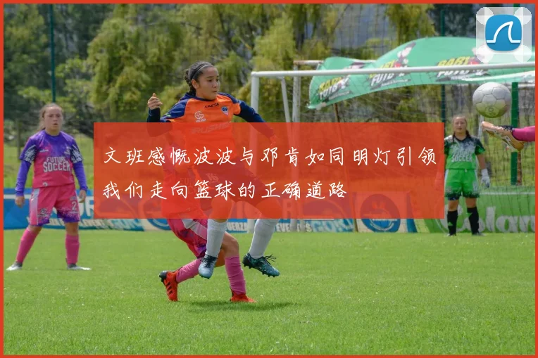 文班感慨波波与邓肯如同明灯引领我们走向篮球的正确道路