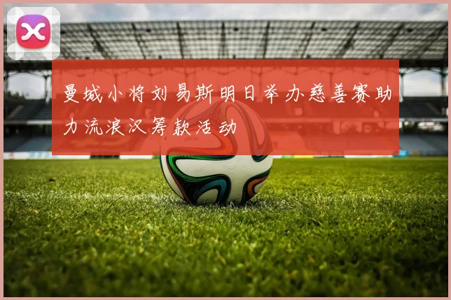 曼城小将刘易斯明日举办慈善赛助力流浪汉筹款活动