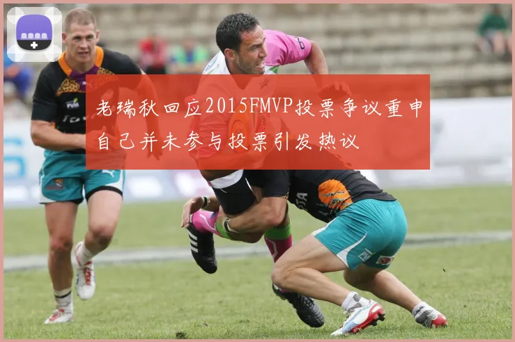 老瑞秋回应2015FMVP投票争议重申自己并未参与投票引发热议