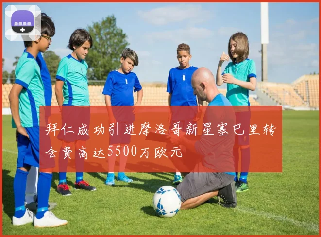 拜仁成功引进摩洛哥新星塞巴里转会费高达5500万欧元