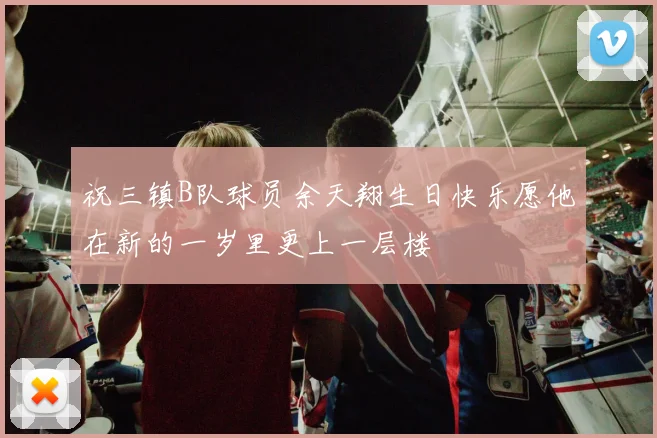 祝三镇B队球员余天翔生日快乐愿他在新的一岁里更上一层楼