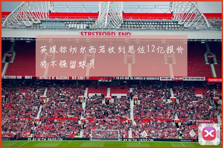 英媒称切尔西若收到恩佐12亿报价将不强留球员