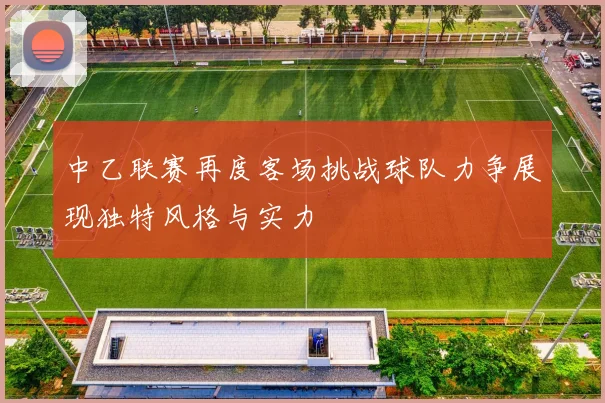 中乙联赛再度客场挑战球队力争展现独特风格与实力